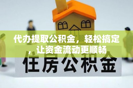 咨询代办提取公积金，轻松搞定，让资金流动更顺畅