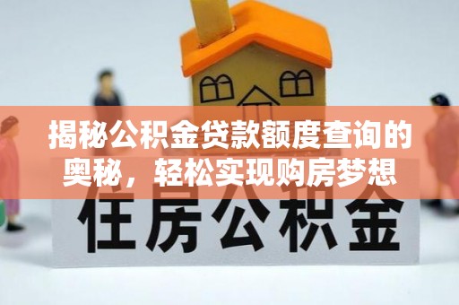 咨询揭秘公积金贷款额度查询的奥秘，轻松实现购房梦想
