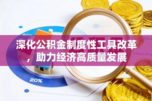咨询深化公积金制度性工具改革，助力经济高质量发展