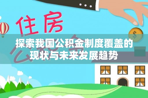咨询探索我国公积金制度覆盖的现状与未来发展趋势
