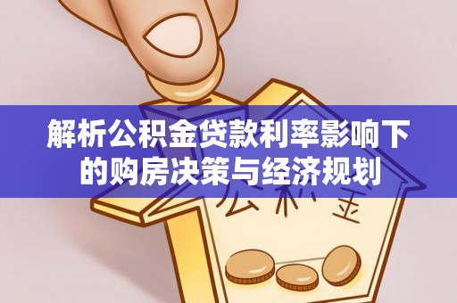 咨询解析公积金贷款利率影响下的购房决策与经济规划