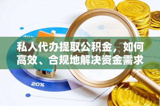 咨询私人代办提取公积金，如何高效、合规地解决资金需求