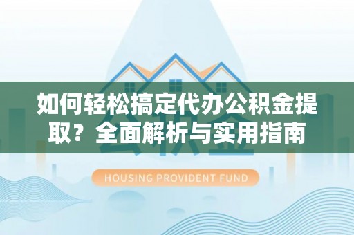咨询如何轻松搞定代办公积金提取？全面解析与实用指南