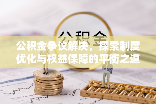 咨询公积金争议解决，探索制度优化与权益保障的平衡之道