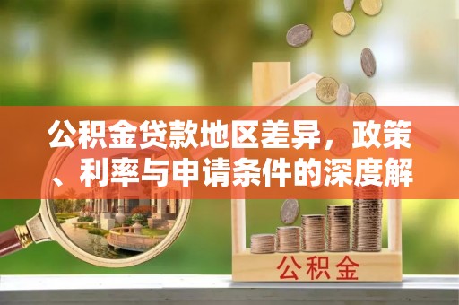 咨询公积金贷款地区差异，政策、利率与申请条件的深度解析