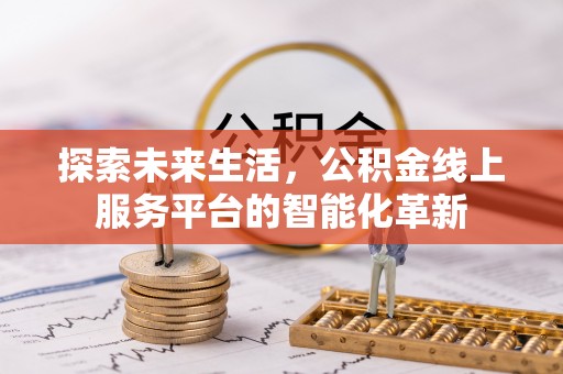 咨询探索未来生活，公积金线上服务平台的智能化革新