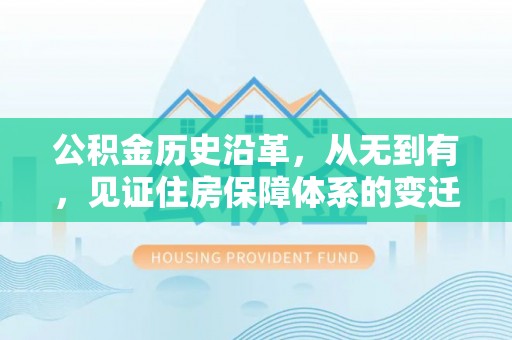 咨询公积金历史沿革，从无到有，见证住房保障体系的变迁