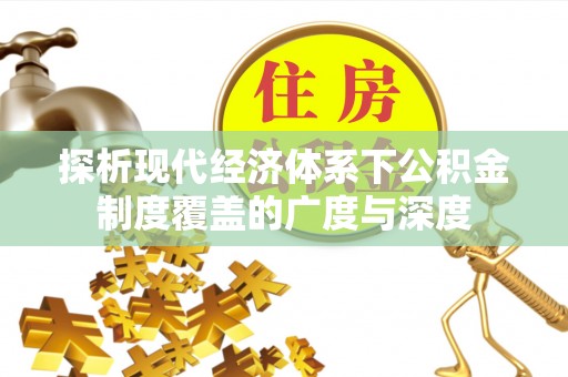 咨询探析现代经济体系下公积金制度覆盖的广度与深度