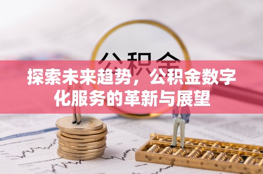 咨询探索未来趋势，公积金数字化服务的革新与展望