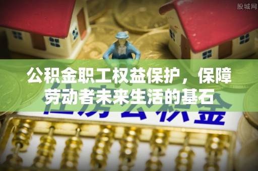 咨询公积金职工权益保护，保障劳动者未来生活的基石