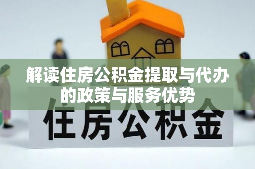 咨询解读住房公积金提取与代办的政策与服务优势