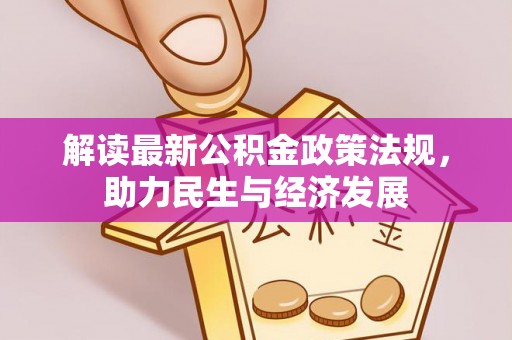 咨询解读最新公积金政策法规，助力民生与经济发展