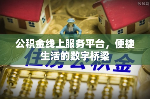 咨询公积金线上服务平台，便捷生活的数字桥梁