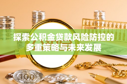 咨询探索公积金贷款风险防控的多重策略与未来发展