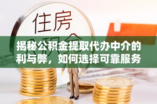 咨询揭秘公积金提取代办中介的利与弊，如何选择可靠服务？