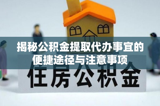 咨询揭秘公积金提取代办事宜的便捷途径与注意事项