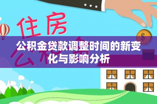 咨询公积金贷款调整时间的新变化与影响分析