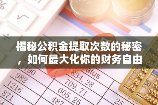 咨询揭秘公积金提取次数的秘密，如何最大化你的财务自由？