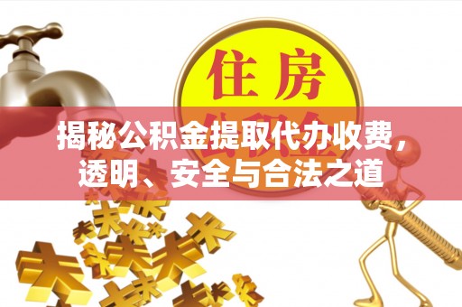 咨询揭秘公积金提取代办收费，透明、安全与合法之道