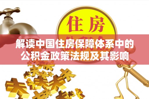 咨询解读中国住房保障体系中的公积金政策法规及其影响
