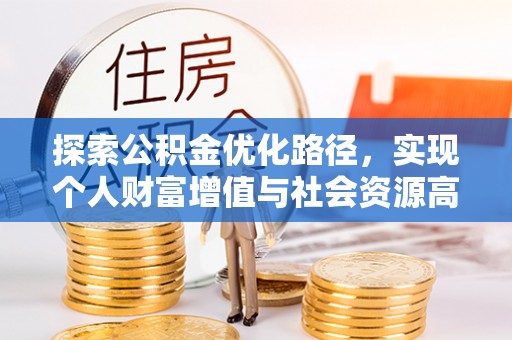 咨询探索公积金优化路径，实现个人财富增值与社会资源高效配置