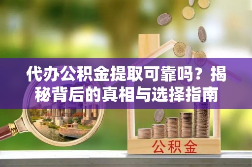 咨询代办公积金提取可靠吗？揭秘背后的真相与选择指南