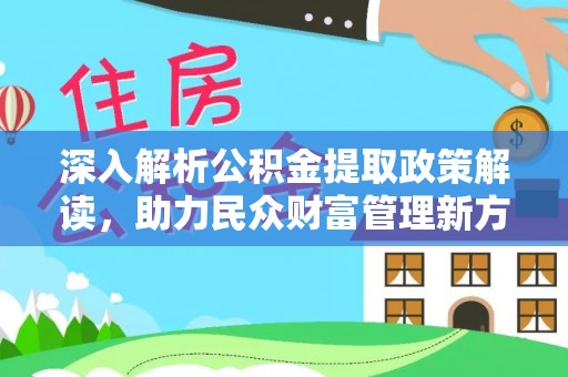 咨询深入解析公积金提取政策解读，助力民众财富管理新方向