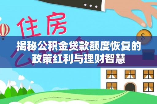 咨询揭秘公积金贷款额度恢复的政策红利与理财智慧