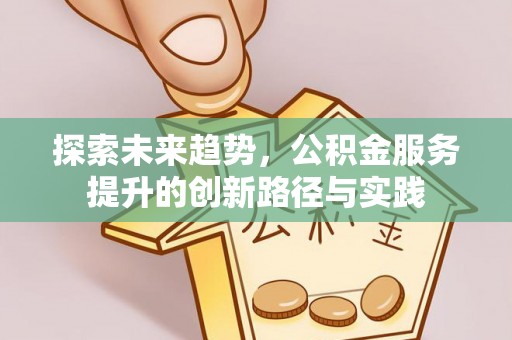 咨询探索未来趋势，公积金服务提升的创新路径与实践