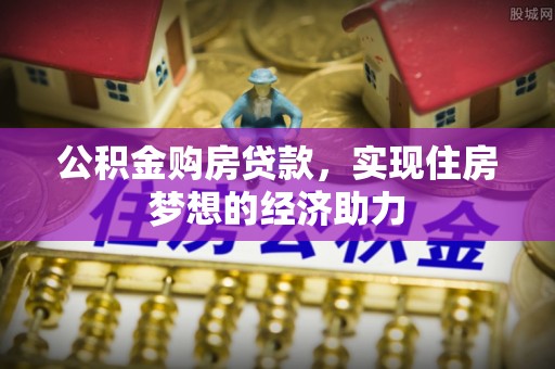 咨询公积金购房贷款，实现住房梦想的经济助力