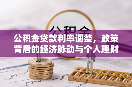 咨询公积金贷款利率调整，政策背后的经济脉动与个人理财新机遇