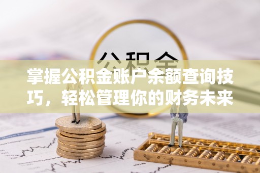 咨询掌握公积金账户余额查询技巧，轻松管理你的财务未来