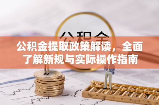 咨询公积金提取政策解读，全面了解新规与实际操作指南