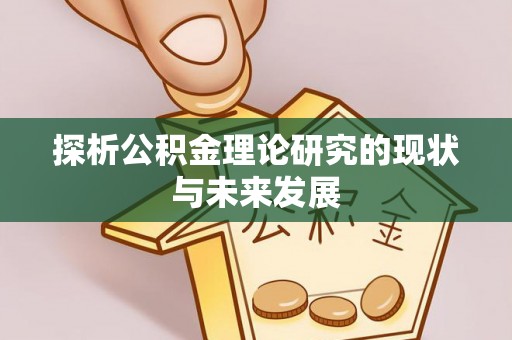 咨询探析公积金理论研究的现状与未来发展