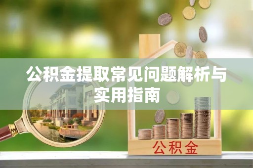 咨询公积金提取常见问题解析与实用指南