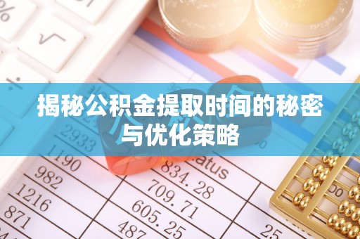 咨询揭秘公积金提取时间的秘密与优化策略