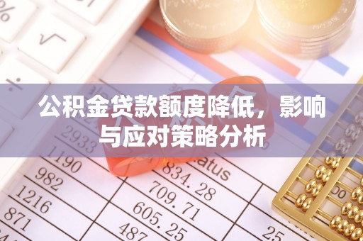 咨询公积金贷款额度降低，影响与应对策略分析