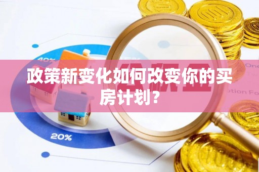 咨询政策新变化如何改变你的买房计划？