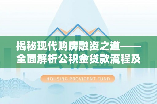 咨询揭秘现代购房融资之道——全面解析公积金贷款流程及其优势