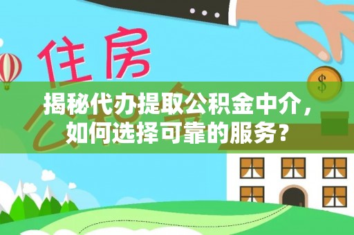 咨询揭秘代办提取公积金中介，如何选择可靠的服务？