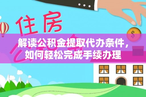 咨询解读公积金提取代办条件，如何轻松完成手续办理