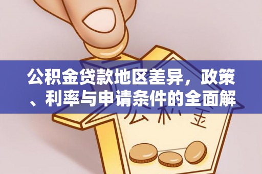咨询公积金贷款地区差异，政策、利率与申请条件的全面解析