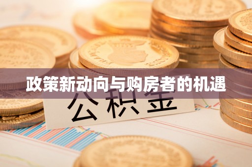 咨询政策新动向与购房者的机遇