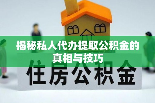 咨询揭秘私人代办提取公积金的真相与技巧
