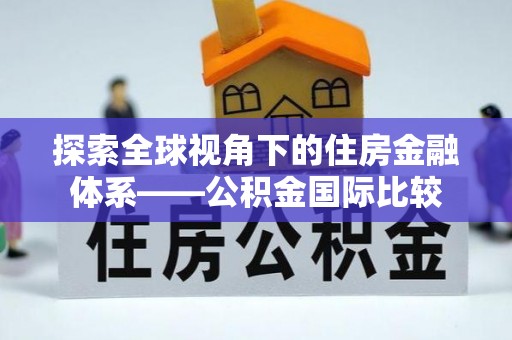 咨询探索全球视角下的住房金融体系——公积金国际比较