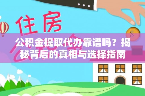咨询公积金提取代办靠谱吗？揭秘背后的真相与选择指南