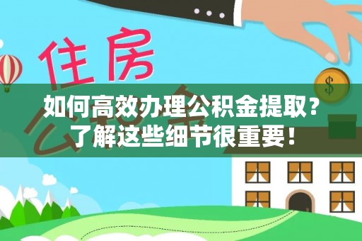 咨询如何高效办理公积金提取？了解这些细节很重要！