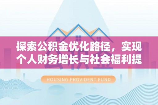 咨询探索公积金优化路径，实现个人财务增长与社会福利提升