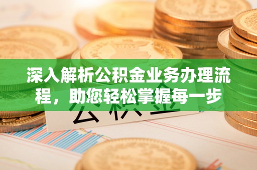 咨询深入解析公积金业务办理流程，助您轻松掌握每一步