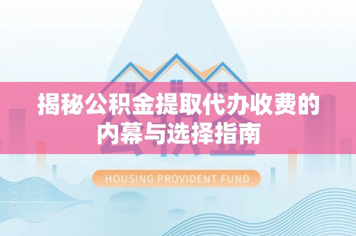 咨询揭秘公积金提取代办收费的内幕与选择指南
